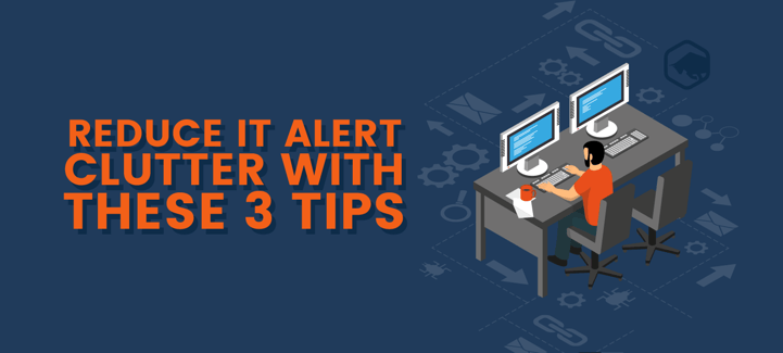 Reduce IT Alert Clutter With These 3 Tips